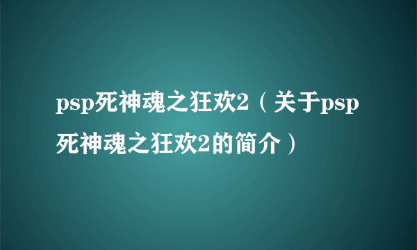 psp死神魂之狂欢2（关于psp死神魂之狂欢2的简介）