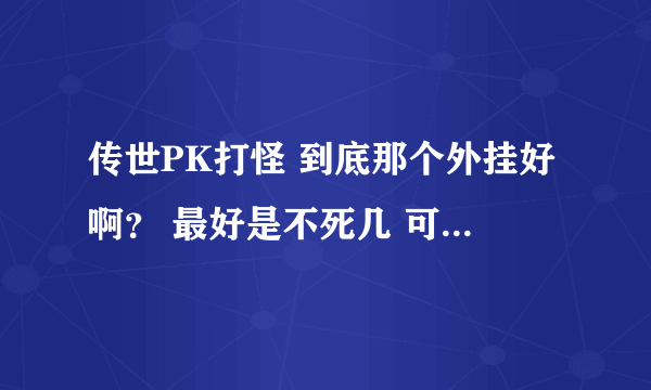 传世PK打怪 到底那个外挂好啊？ 最好是不死几 可以加快的那种？