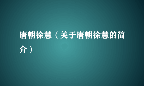 唐朝徐慧（关于唐朝徐慧的简介）