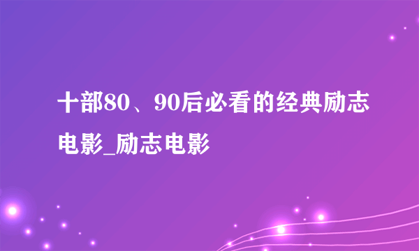 十部80、90后必看的经典励志电影_励志电影