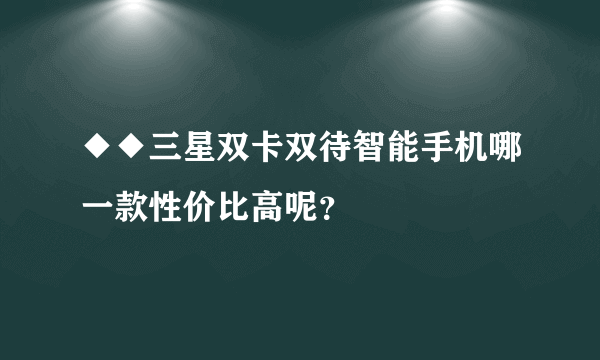 ◆◆三星双卡双待智能手机哪一款性价比高呢？