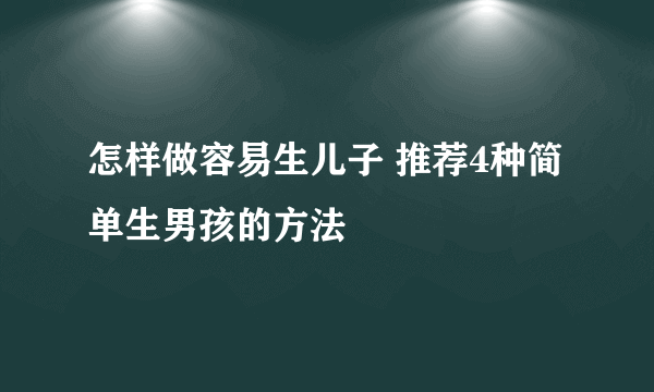 怎样做容易生儿子 推荐4种简单生男孩的方法