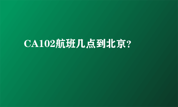 CA102航班几点到北京？