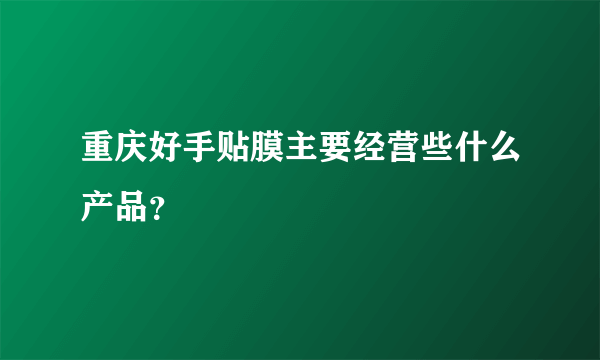 重庆好手贴膜主要经营些什么产品？