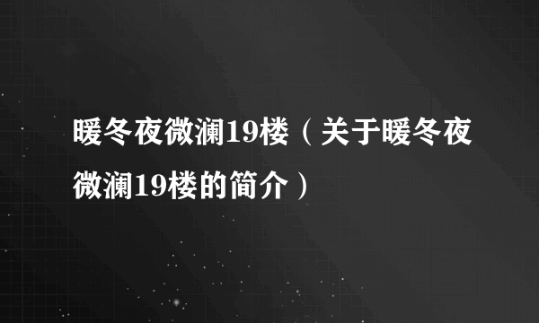 暖冬夜微澜19楼（关于暖冬夜微澜19楼的简介）