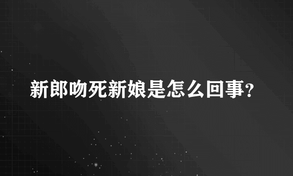 新郎吻死新娘是怎么回事？