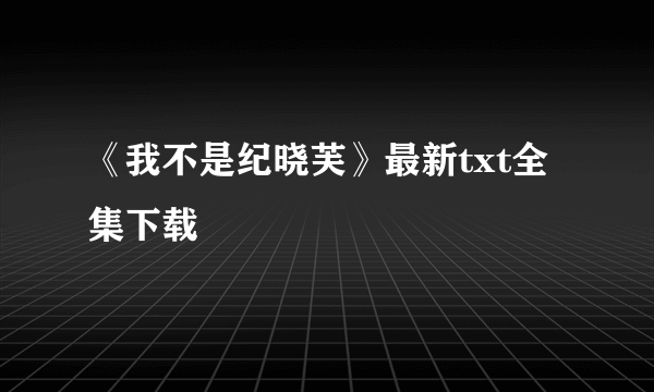 《我不是纪晓芙》最新txt全集下载