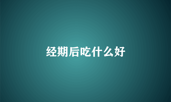 经期后吃什么好