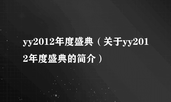 yy2012年度盛典（关于yy2012年度盛典的简介）