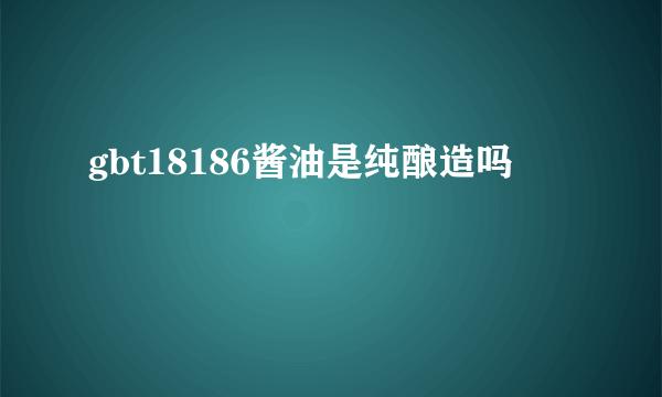 gbt18186酱油是纯酿造吗