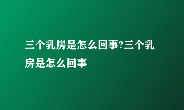 三个乳房是怎么回事?三个乳房是怎么回事