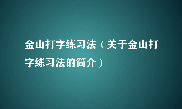 金山打字练习法（关于金山打字练习法的简介）