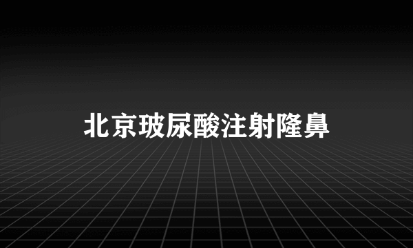 北京玻尿酸注射隆鼻