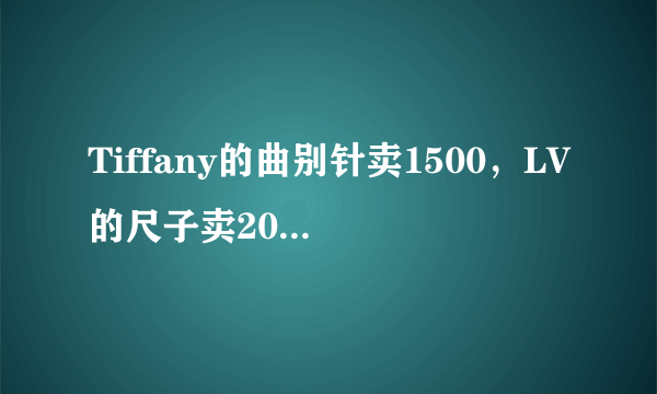 Tiffany的曲别针卖1500，LV的尺子卖2000，有钱人的世界我真的不理解…