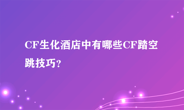 CF生化酒店中有哪些CF踏空跳技巧？