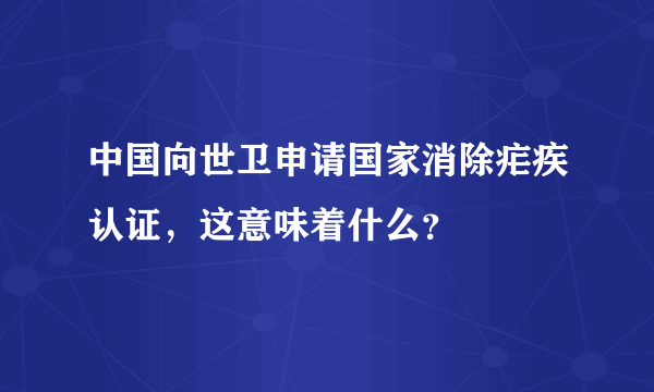 中国向世卫申请国家消除疟疾认证，这意味着什么？