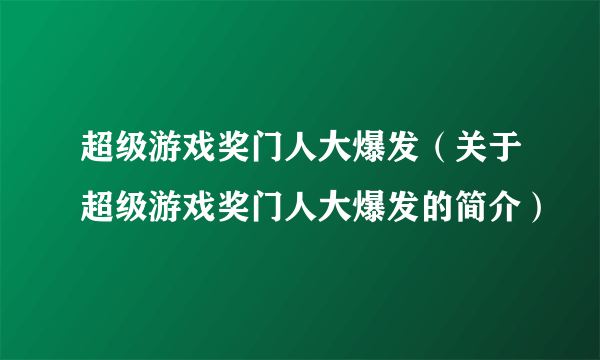 超级游戏奖门人大爆发（关于超级游戏奖门人大爆发的简介）