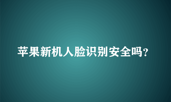 苹果新机人脸识别安全吗？