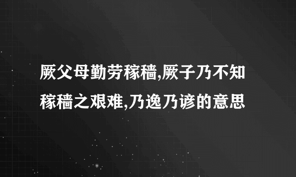 厥父母勤劳稼穑,厥子乃不知稼穑之艰难,乃逸乃谚的意思