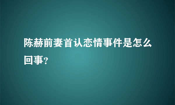 陈赫前妻首认恋情事件是怎么回事？