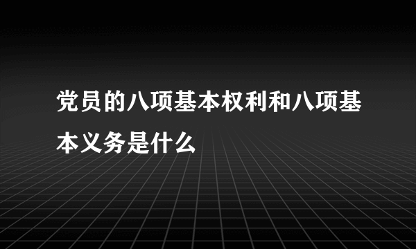 党员的八项基本权利和八项基本义务是什么