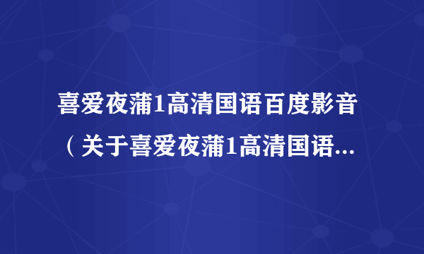 喜爱夜蒲1高清国语百度影音（关于喜爱夜蒲1高清国语百度影音的简介）