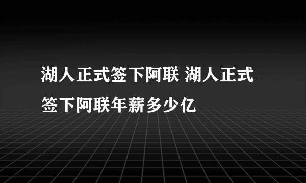 湖人正式签下阿联 湖人正式签下阿联年薪多少亿