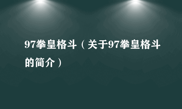 97拳皇格斗（关于97拳皇格斗的简介）