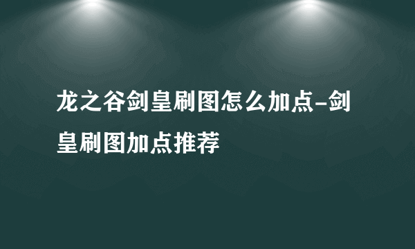 龙之谷剑皇刷图怎么加点-剑皇刷图加点推荐