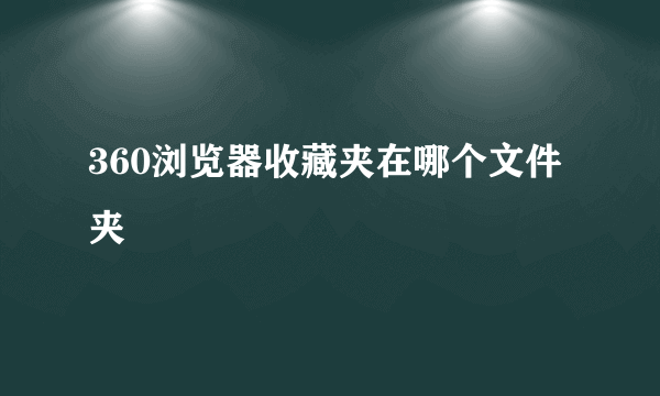 360浏览器收藏夹在哪个文件夹