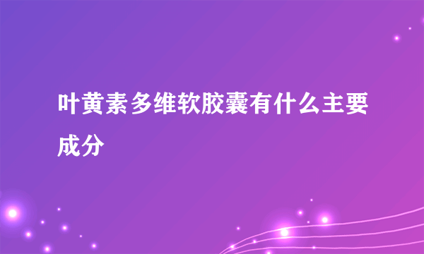 叶黄素多维软胶囊有什么主要成分