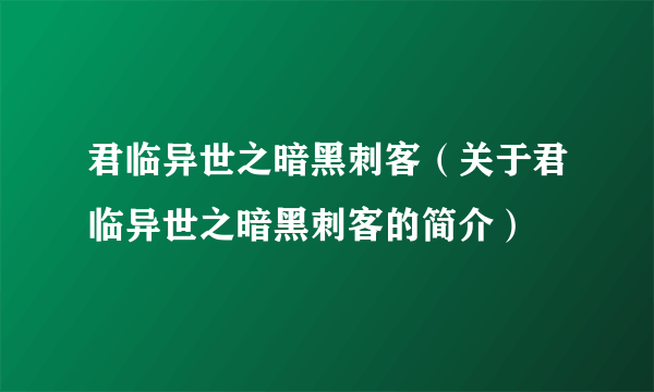 君临异世之暗黑刺客（关于君临异世之暗黑刺客的简介）