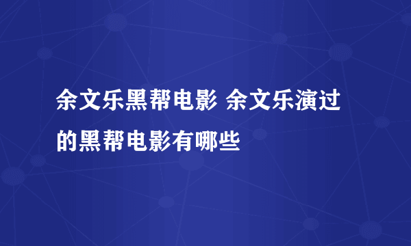 余文乐黑帮电影 余文乐演过的黑帮电影有哪些