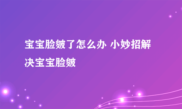 宝宝脸皴了怎么办 小妙招解决宝宝脸皴