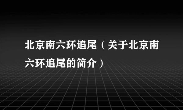 北京南六环追尾（关于北京南六环追尾的简介）