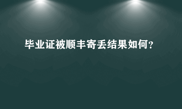 毕业证被顺丰寄丢结果如何？