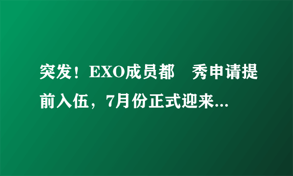 突发！EXO成员都暻秀申请提前入伍，7月份正式迎来现役兵身份