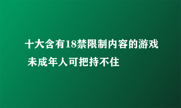 十大含有18禁限制内容的游戏 未成年人可把持不住