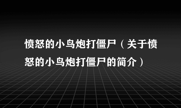 愤怒的小鸟炮打僵尸（关于愤怒的小鸟炮打僵尸的简介）