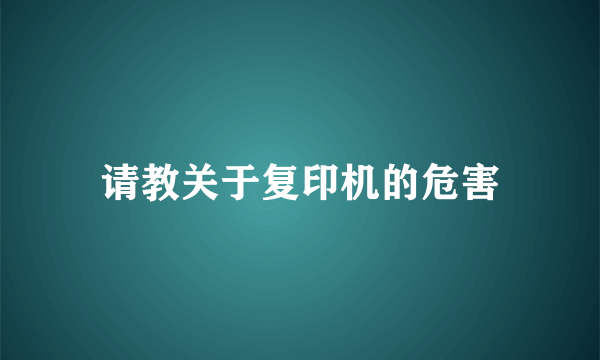 请教关于复印机的危害