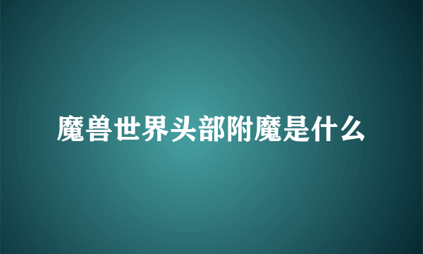 魔兽世界头部附魔是什么