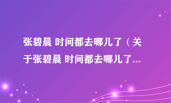 张碧晨 时间都去哪儿了（关于张碧晨 时间都去哪儿了的简介）