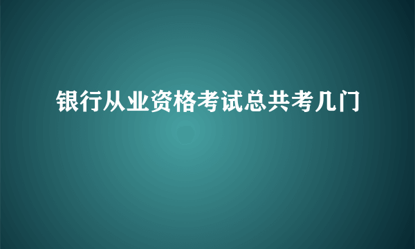 银行从业资格考试总共考几门