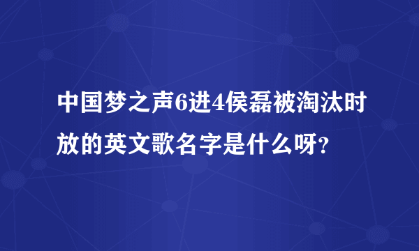 中国梦之声6进4侯磊被淘汰时放的英文歌名字是什么呀？