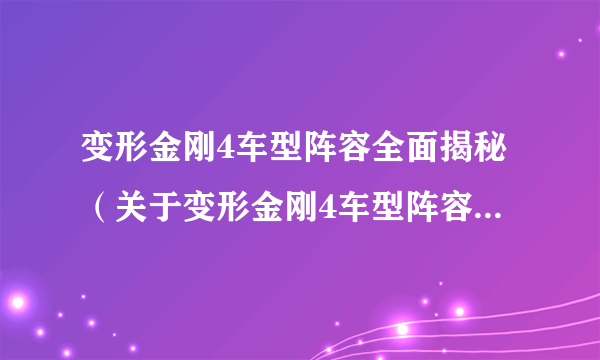 变形金刚4车型阵容全面揭秘（关于变形金刚4车型阵容全面揭秘的简介）