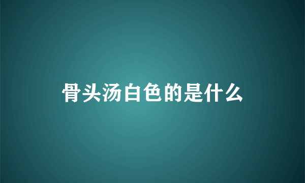 骨头汤白色的是什么