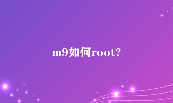 m9如何root?