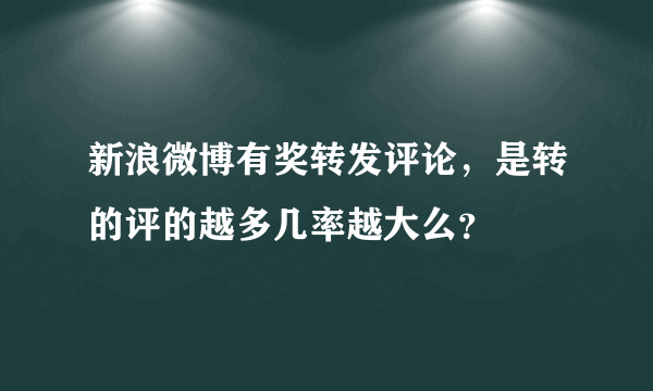 新浪微博有奖转发评论，是转的评的越多几率越大么？