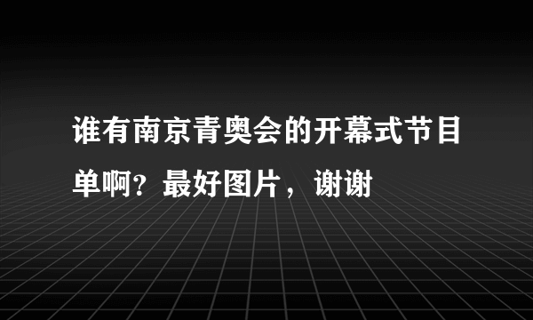 谁有南京青奥会的开幕式节目单啊？最好图片，谢谢