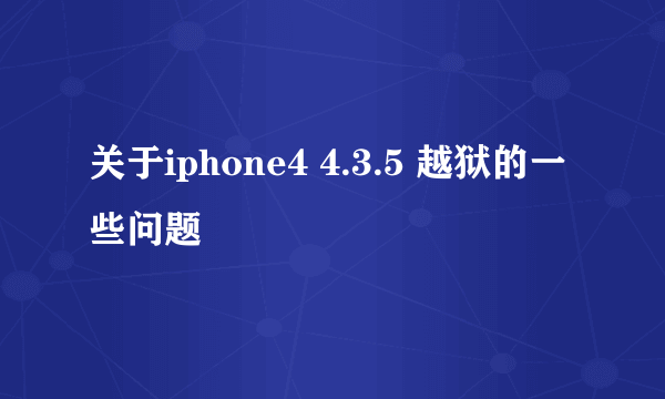 关于iphone4 4.3.5 越狱的一些问题